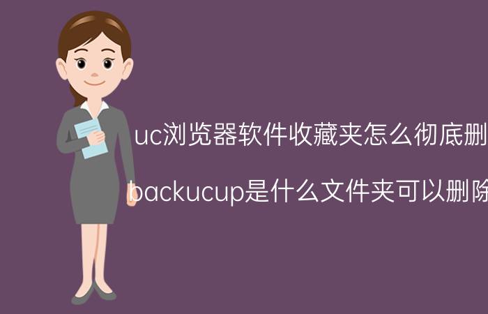 uc浏览器软件收藏夹怎么彻底删除 backucup是什么文件夹可以删除吗？